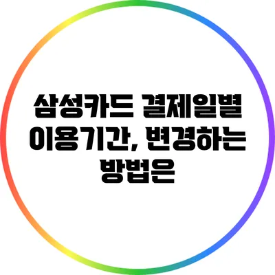 삼성카드 결제일별 이용기간, 변경하는 방법은?