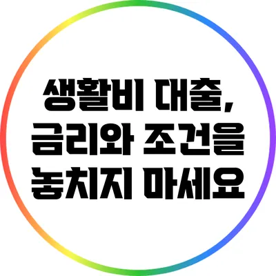 생활비 대출, 금리와 조건을 놓치지 마세요