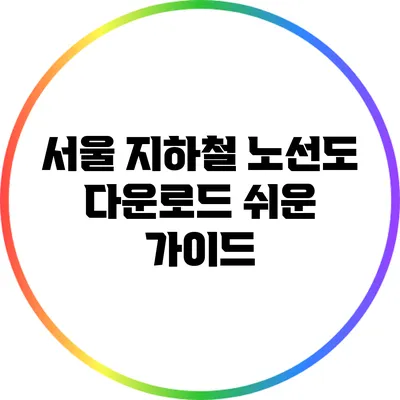서울 지하철 노선도 다운로드: 쉬운 가이드
