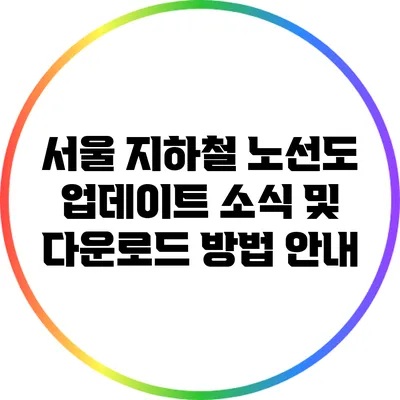서울 지하철 노선도 업데이트 소식 및 다운로드 방법 안내