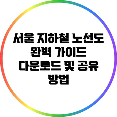 서울 지하철 노선도 완벽 가이드: 다운로드 및 공유 방법