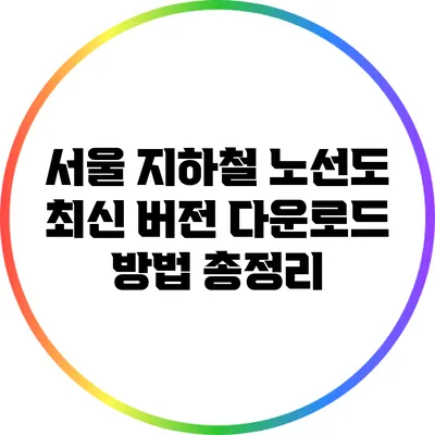 서울 지하철 노선도: 최신 버전 다운로드 방법 총정리