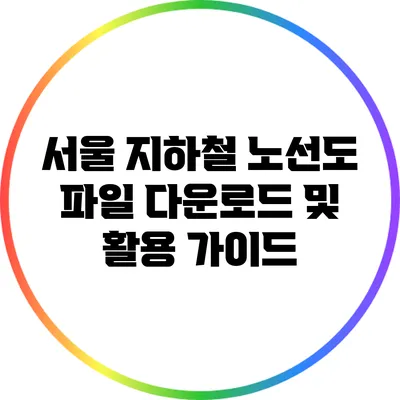 서울 지하철 노선도 파일 다운로드 및 활용 가이드