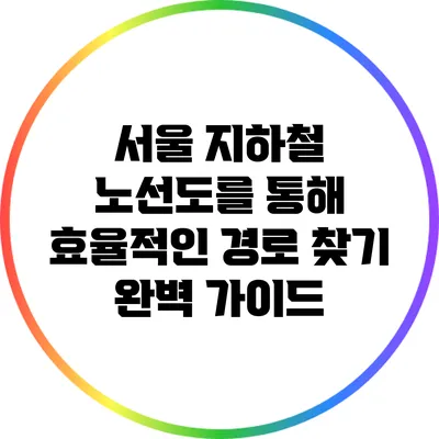 서울 지하철 노선도를 통해 효율적인 경로 찾기: 완벽 가이드