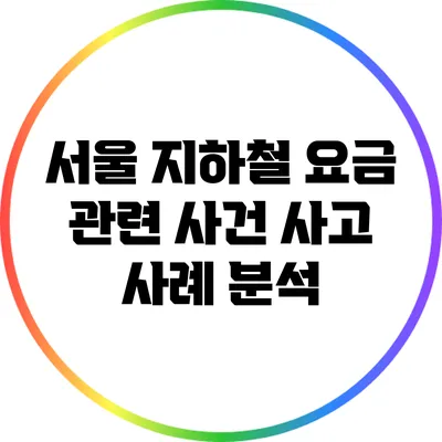서울 지하철 요금 관련 사건 사고 사례 분석