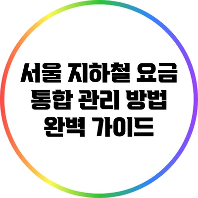 서울 지하철 요금 통합 관리 방법 완벽 가이드