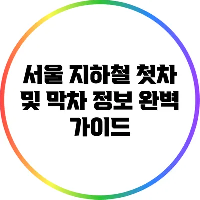 서울 지하철 첫차 및 막차 정보 완벽 가이드