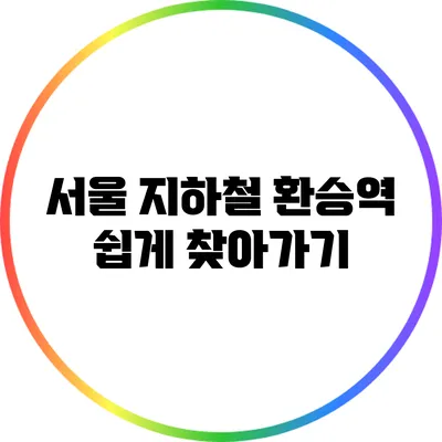 서울 지하철 환승역 쉽게 찾아가기