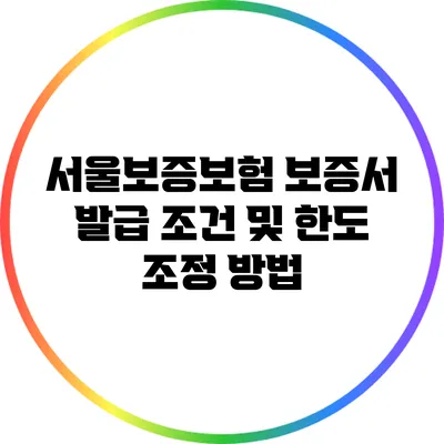 서울보증보험 보증서 발급 조건 및 한도 조정 방법