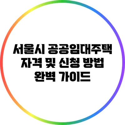 서울시 공공임대주택 자격 및 신청 방법 완벽 가이드