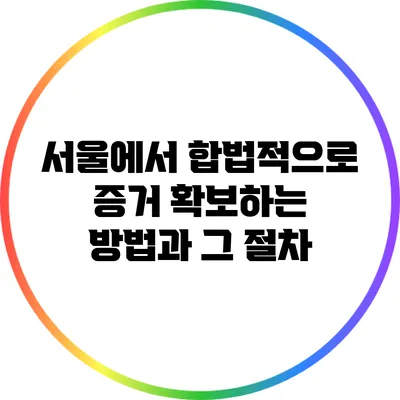 서울에서 합법적으로 증거 확보하는 방법과 그 절차