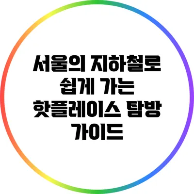 서울의 지하철로 쉽게 가는 핫플레이스 탐방 가이드