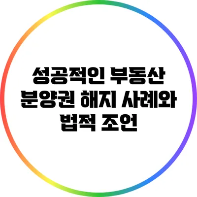 성공적인 부동산 분양권 해지 사례와 법적 조언