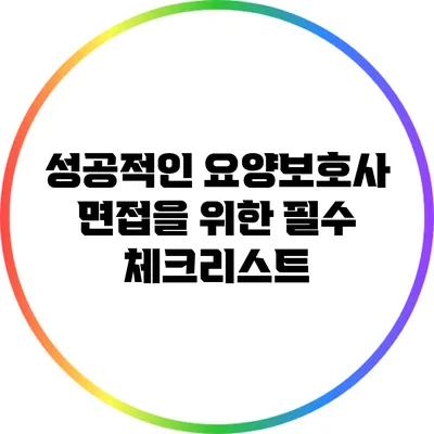성공적인 요양보호사 면접을 위한 필수 체크리스트