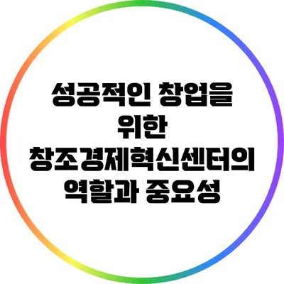 성공적인 창업을 위한 창조경제혁신센터의 역할과 중요성