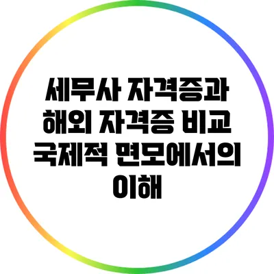 세무사 자격증과 해외 자격증 비교: 국제적 면모에서의 이해