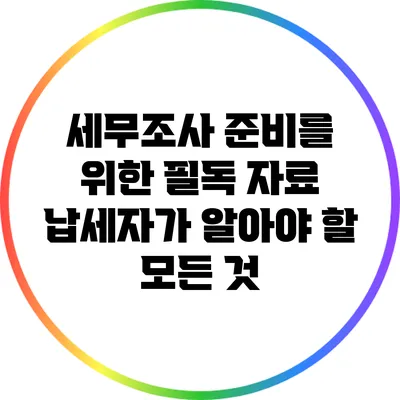 세무조사 준비를 위한 필독 자료: 납세자가 알아야 할 모든 것