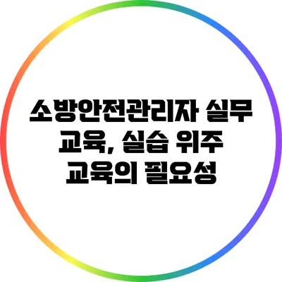 소방안전관리자 실무 교육, 실습 위주 교육의 필요성