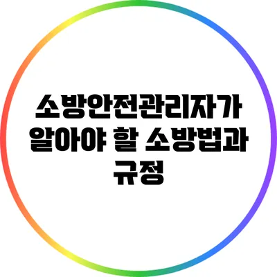 소방안전관리자가 알아야 할 소방법과 규정