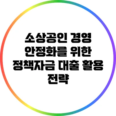 소상공인 경영 안정화를 위한 정책자금 대출 활용 전략