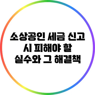 소상공인 세금 신고 시 피해야 할 실수와 그 해결책
