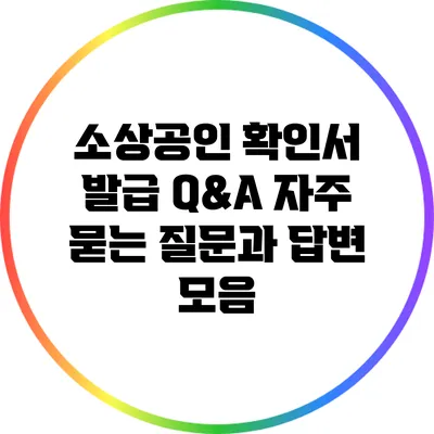 소상공인 확인서 발급 Q&A: 자주 묻는 질문과 답변 모음