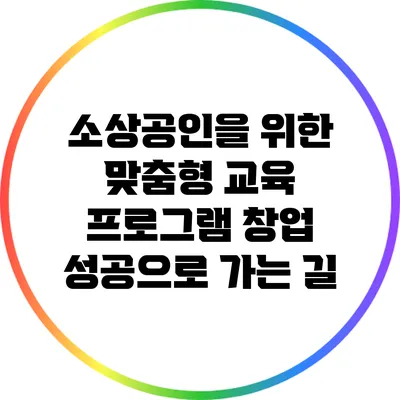 소상공인을 위한 맞춤형 교육 프로그램: 창업 성공으로 가는 길