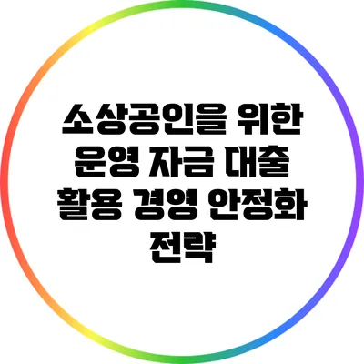 소상공인을 위한 운영 자금 대출 활용 경영 안정화 전략