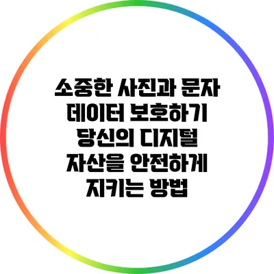 소중한 사진과 문자 데이터 보호하기: 당신의 디지털 자산을 안전하게 지키는 방법