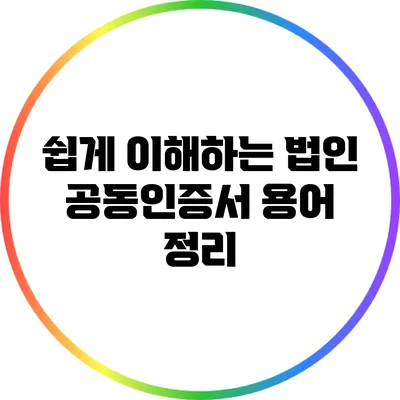쉽게 이해하는 법인 공동인증서 용어 정리