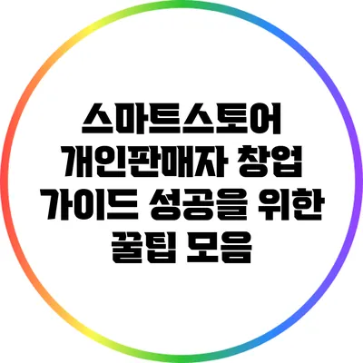 스마트스토어 개인판매자 창업 가이드: 성공을 위한 꿀팁 모음