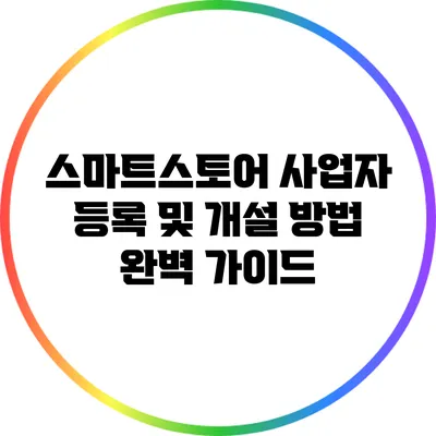 스마트스토어 사업자 등록 및 개설 방법 완벽 가이드