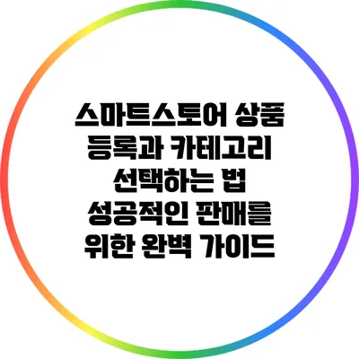 스마트스토어 상품 등록과 카테고리 선택하는 법: 성공적인 판매를 위한 완벽 가이드