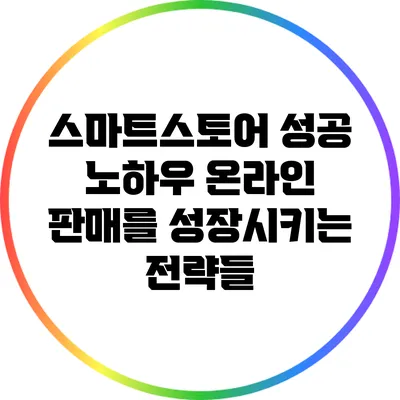 스마트스토어 성공 노하우: 온라인 판매를 성장시키는 전략들