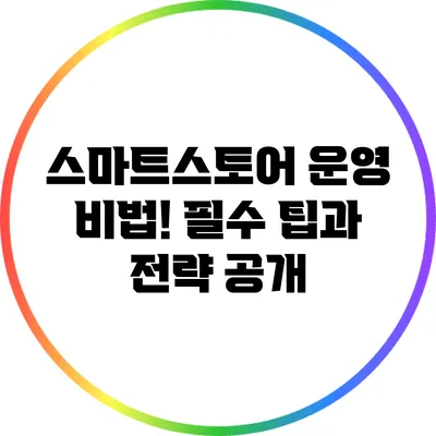 스마트스토어 운영 비법! 필수 팁과 전략 공개