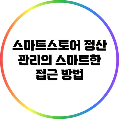 스마트스토어 정산 관리의 스마트한 접근 방법