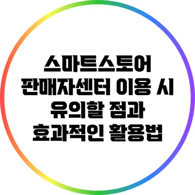 스마트스토어 판매자센터 이용 시 유의할 점과 효과적인 활용법