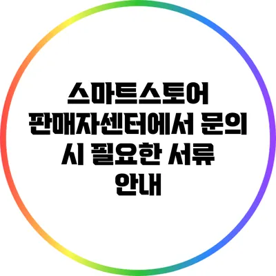 스마트스토어 판매자센터에서 문의 시 필요한 서류 안내