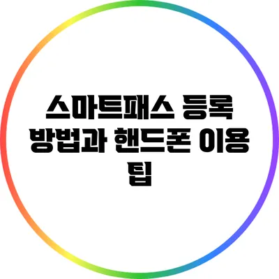스마트패스 등록 방법과 핸드폰 이용 팁
