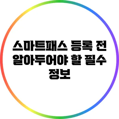 스마트패스 등록 전 알아두어야 할 필수 정보