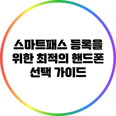 스마트패스 등록을 위한 최적의 핸드폰 선택 가이드