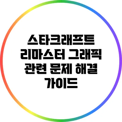 스타크래프트 리마스터: 그래픽 관련 문제 해결 가이드