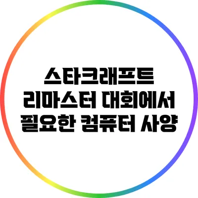 스타크래프트 리마스터 대회에서 필요한 컴퓨터 사양