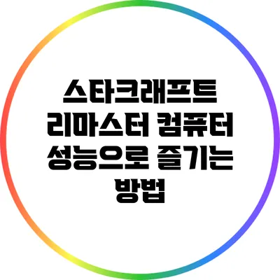 스타크래프트 리마스터: 컴퓨터 성능으로 즐기는 방법