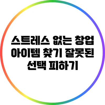 스트레스 없는 창업 아이템 찾기: 잘못된 선택 피하기