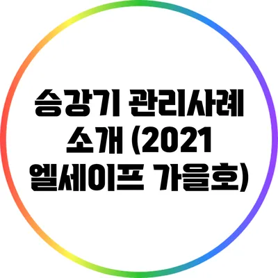 승강기 관리사례 소개 (2021 엘세이프 가을호)