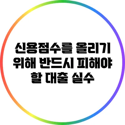 신용점수를 올리기 위해 반드시 피해야 할 대출 실수