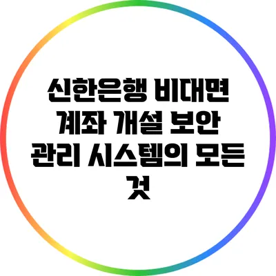신한은행 비대면 계좌 개설: 보안 관리 시스템의 모든 것
