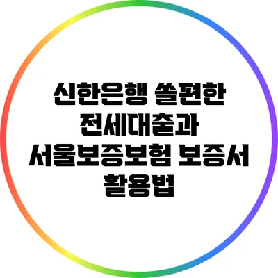 신한은행 쏠편한 전세대출과 서울보증보험 보증서 활용법