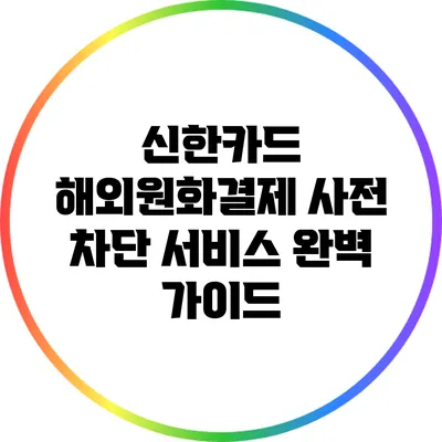 신한카드 해외원화결제 사전 차단 서비스 완벽 가이드